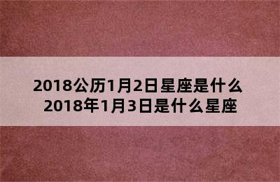 2018公历1月2日星座是什么 2018年1月3日是什么星座